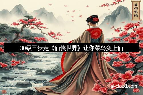 30级三步走《仙侠世界》让你菜鸟变上仙