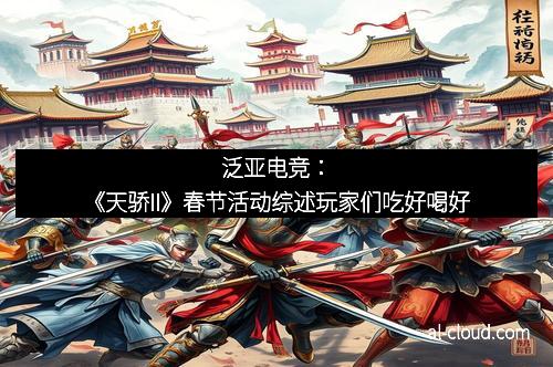 泛亚电竞：《天骄II》春节活动综述玩家们吃好喝好
