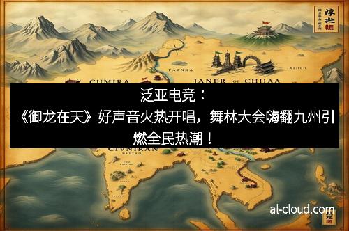 泛亚电竞：《御龙在天》好声音火热开唱，舞林大会嗨翻九州引燃全民热潮！